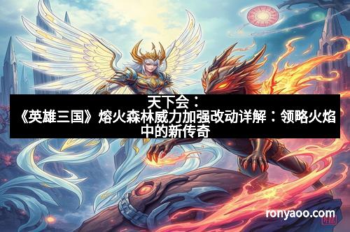 天下会：《英雄三国》熔火森林威力加强改动详解：领略火焰中的新传奇